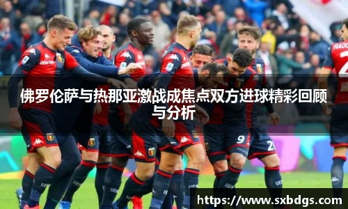 佛罗伦萨与热那亚激战成焦点双方进球精彩回顾与分析