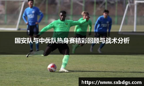 国安队与中优队热身赛精彩回顾与战术分析