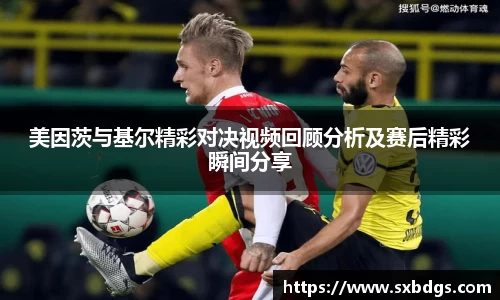 美因茨与基尔精彩对决视频回顾分析及赛后精彩瞬间分享