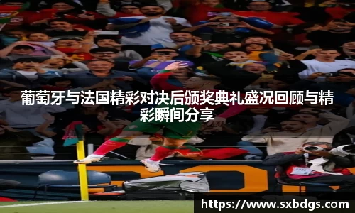 葡萄牙与法国精彩对决后颁奖典礼盛况回顾与精彩瞬间分享